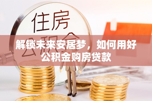 句容解锁未来安居梦，如何用好公积金购房贷款