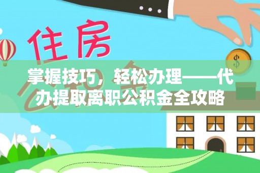 句容掌握技巧，轻松办理——代办提取离职公积金全攻略