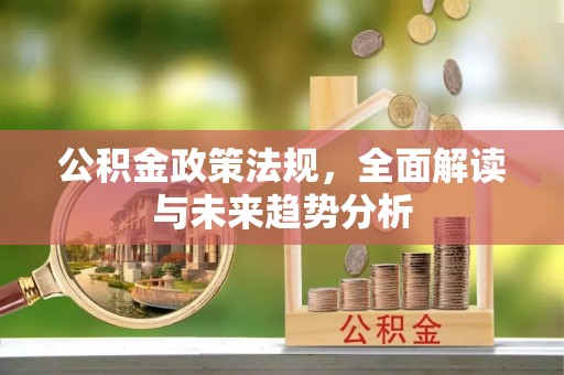 句容公积金政策法规，全面解读与未来趋势分析