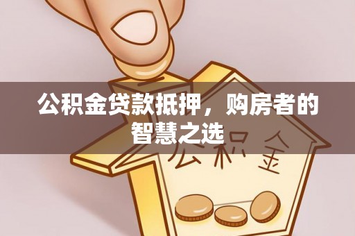 句容公积金贷款抵押，购房者的智慧之选
