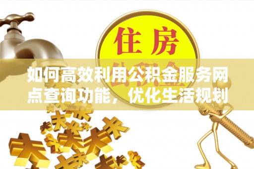 句容如何高效利用公积金服务网点查询功能，优化生活规划