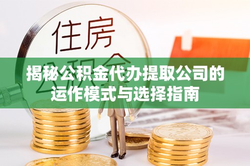 句容揭秘公积金代办提取公司的运作模式与选择指南