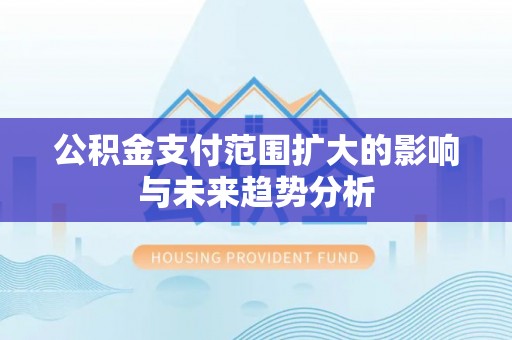 句容公积金支付范围扩大的影响与未来趋势分析
