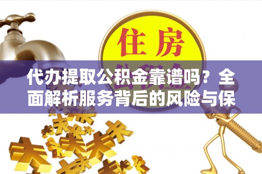 句容代办提取公积金靠谱吗？全面解析服务背后的风险与保障