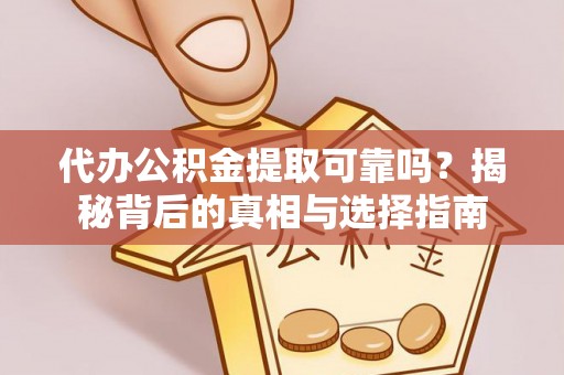 句容代办公积金提取可靠吗？揭秘背后的真相与选择指南