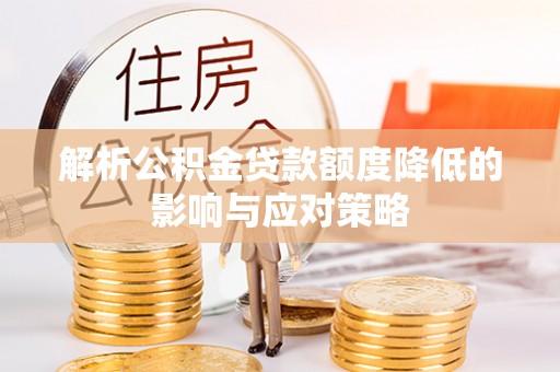句容解析公积金贷款额度降低的影响与应对策略