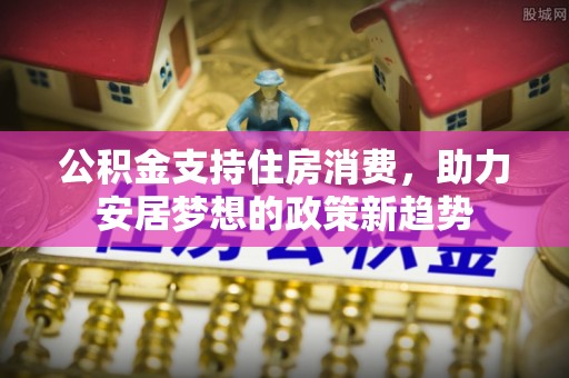 句容公积金支持住房消费，助力安居梦想的政策新趋势