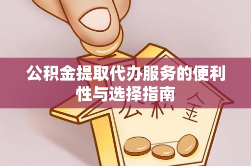 句容公积金提取代办服务的便利性与选择指南