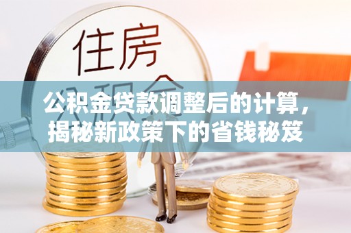 句容公积金贷款调整后的计算，揭秘新政策下的省钱秘笈