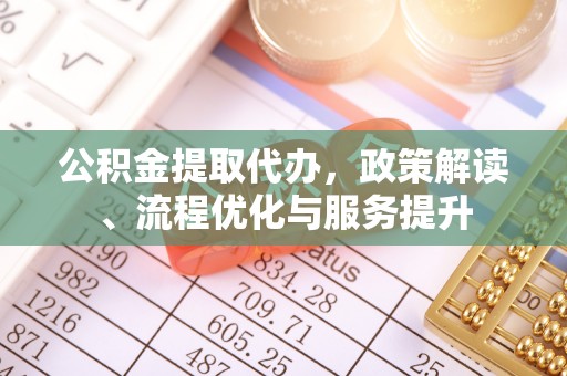 句容公积金提取代办，政策解读、流程优化与服务提升