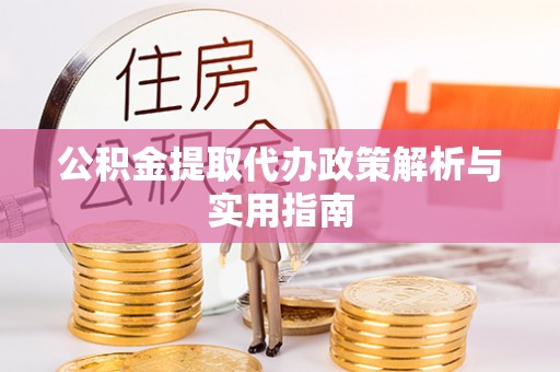 句容公积金提取代办政策解析与实用指南