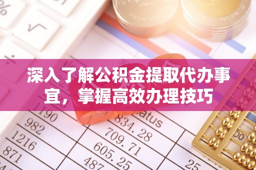 句容深入了解公积金提取代办事宜，掌握高效办理技巧
