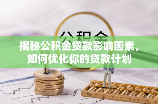 句容揭秘公积金贷款影响因素，如何优化你的贷款计划