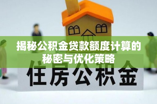 句容揭秘公积金贷款额度计算的秘密与优化策略