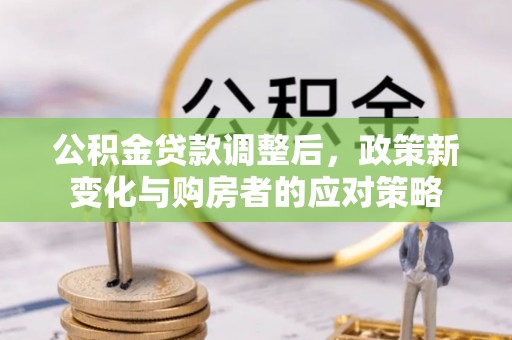 句容公积金贷款调整后，政策新变化与购房者的应对策略