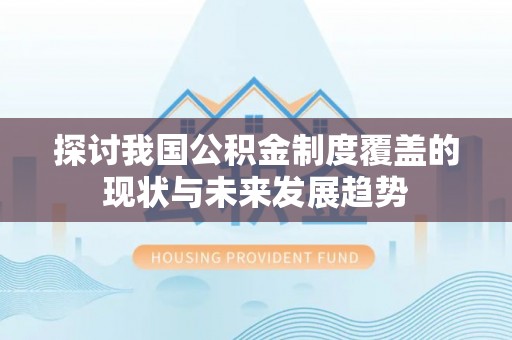 句容探讨我国公积金制度覆盖的现状与未来发展趋势