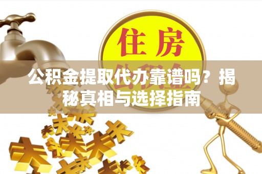 句容公积金提取代办靠谱吗？揭秘真相与选择指南