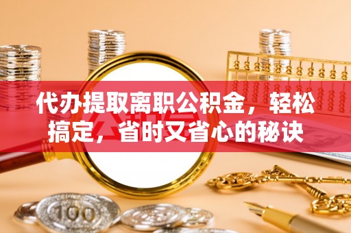 句容代办提取离职公积金，轻松搞定，省时又省心的秘诀