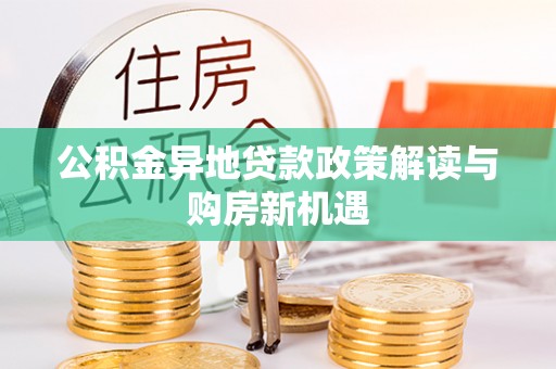 句容公积金异地贷款政策解读与购房新机遇