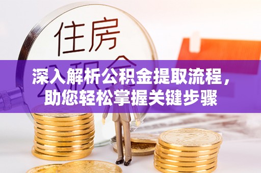 句容深入解析公积金提取流程，助您轻松掌握关键步骤
