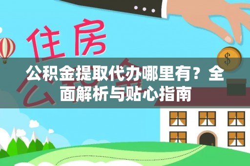 句容公积金提取代办哪里有？全面解析与贴心指南
