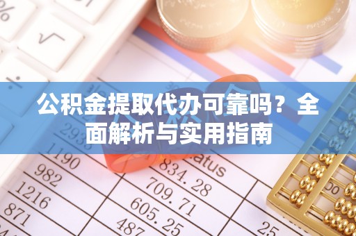 句容公积金提取代办可靠吗？全面解析与实用指南