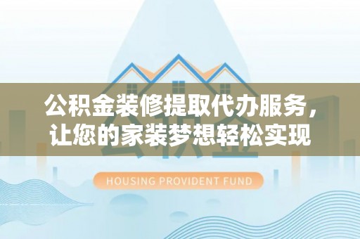 句容公积金装修提取代办服务，让您的家装梦想轻松实现
