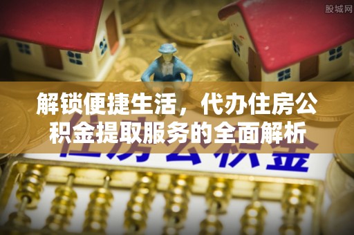 句容解锁便捷生活，代办住房公积金提取服务的全面解析
