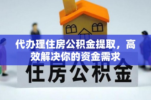 句容代办理住房公积金提取，高效解决你的资金需求