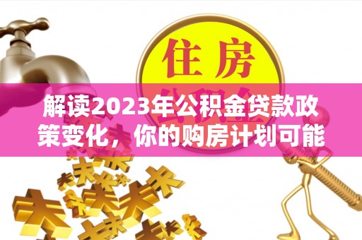 句容解读2023年公积金贷款政策变化，你的购房计划可能因此受益