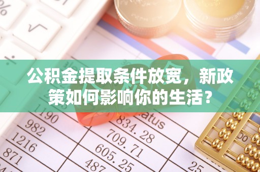 句容公积金提取条件放宽，新政策如何影响你的生活？