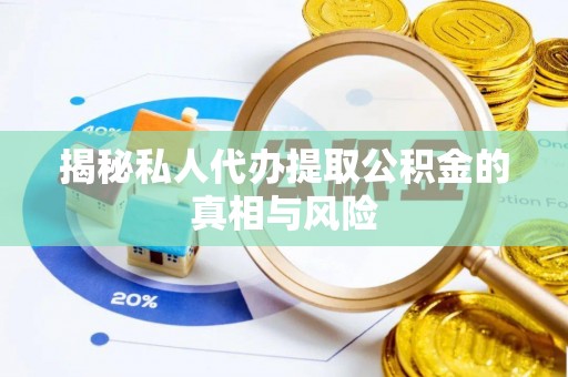 句容揭秘私人代办提取公积金的真相与风险