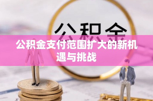 句容公积金支付范围扩大的新机遇与挑战