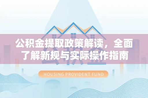 句容公积金提取政策解读，全面了解新规与实际操作指南
