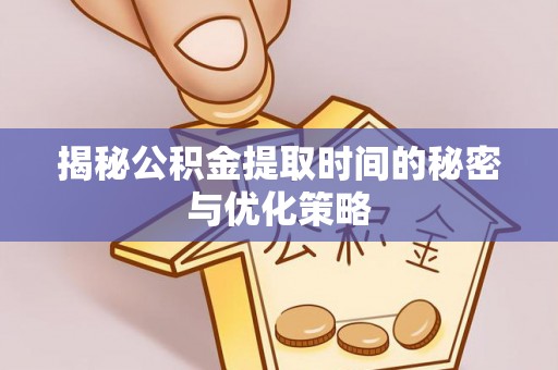 句容揭秘公积金提取时间的秘密与优化策略