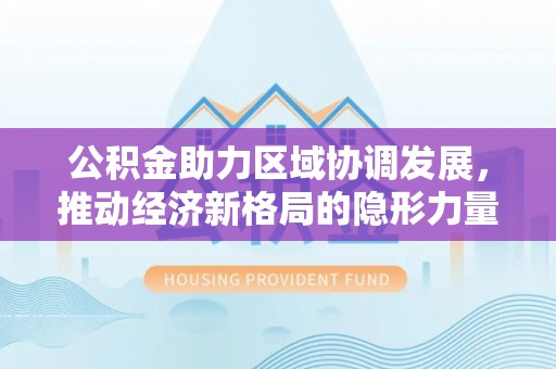 句容公积金助力区域协调发展，推动经济新格局的隐形力量