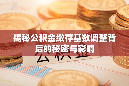 句容揭秘公积金缴存基数调整背后的秘密与影响