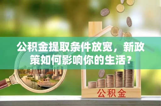 句容公积金提取条件放宽，新政策如何影响你的生活？