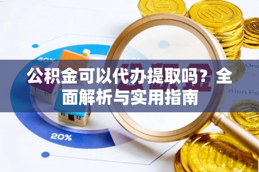 句容公积金可以代办提取吗？全面解析与实用指南