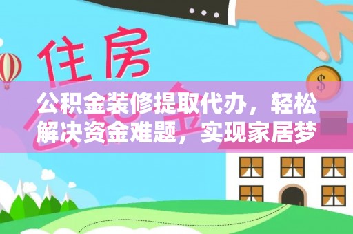 句容公积金装修提取代办，轻松解决资金难题，实现家居梦想