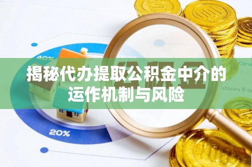 句容揭秘代办提取公积金中介的运作机制与风险