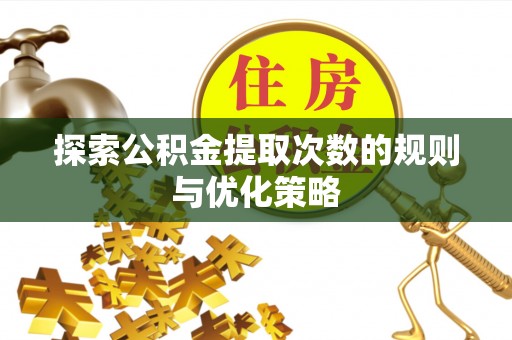 句容探索公积金提取次数的规则与优化策略