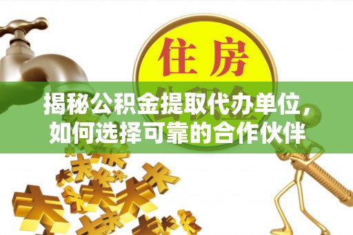 句容揭秘公积金提取代办单位，如何选择可靠的合作伙伴