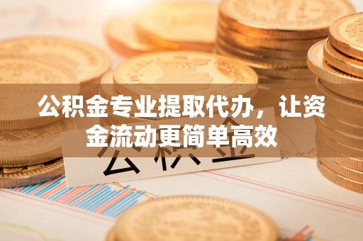 句容公积金专业提取代办，让资金流动更简单高效