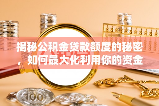 句容揭秘公积金贷款额度的秘密，如何最大化利用你的资金