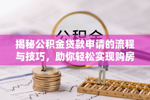 句容揭秘公积金贷款申请的流程与技巧，助你轻松实现购房梦想