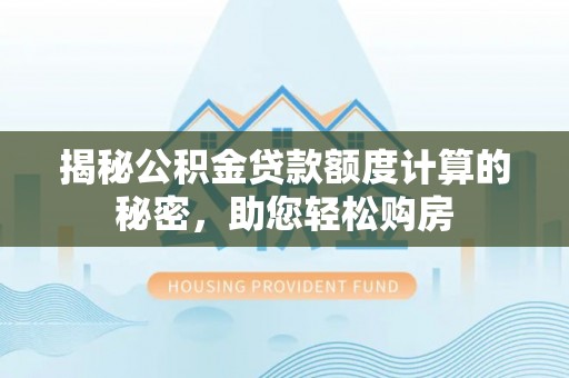 句容揭秘公积金贷款额度计算的秘密，助您轻松购房