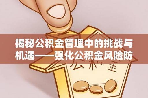 句容揭秘公积金管理中的挑战与机遇——强化公积金风险防控的多维策略
