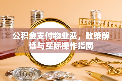 句容公积金支付物业费，政策解读与实际操作指南