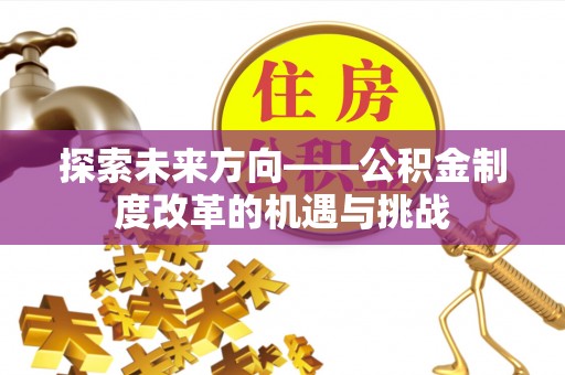 句容探索未来方向——公积金制度改革的机遇与挑战